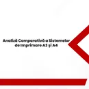 (P) Analiză Comparativă a Sistemelor de Imprimare A3 și A4