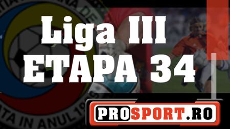 Liga III, rezultatele etapei a 34-a (ultima)