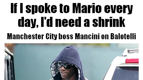 Balotelli, pericol public! Mancini: „Dacă aș vorbi cu el zilnic aș avea nevoie de psihiatru! L-aș fi bătut non-stop dacă eram jucător”:)