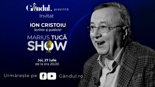 Marius Tucă Show începe joi, 27 iulie, de la ora 20.00, live pe gândul.ro. Invitat: Ion Cristoiu