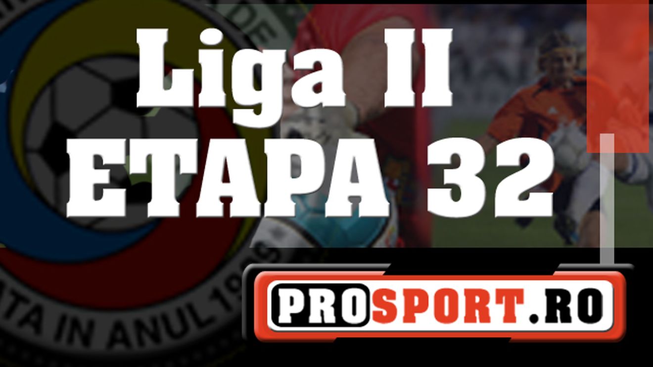 Rezultatele etapei 32 din Liga II