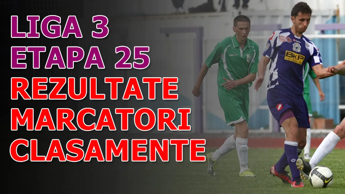 Rezultatele și marcatorii** etapei 25 - Liga 3