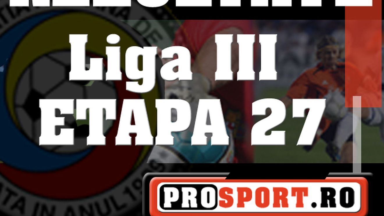 Rezultatele etapei a 27-a din LIGA III