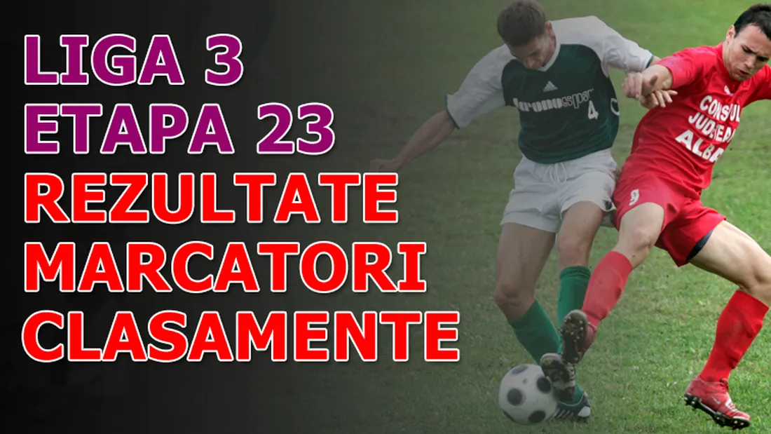 Rezultatele și marcatorii** etapei a 23-a - Liga 3