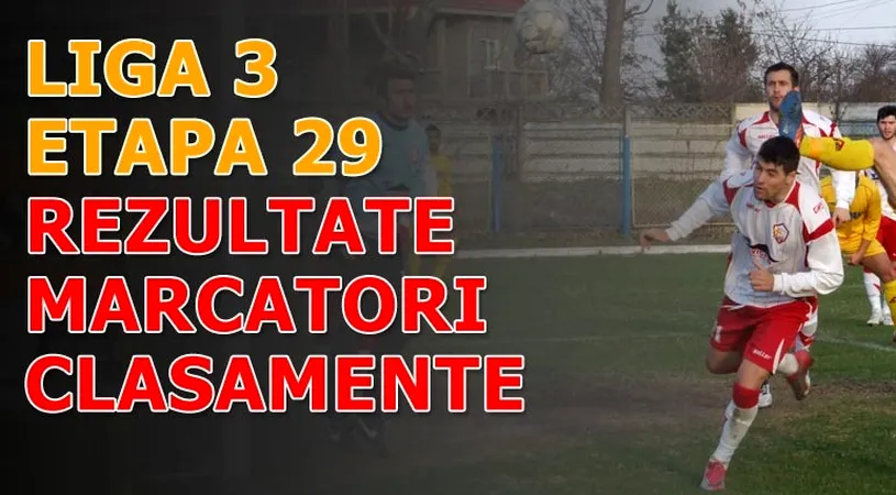 Rezultatele și marcatorii** etapei 29 - Liga a 3-a