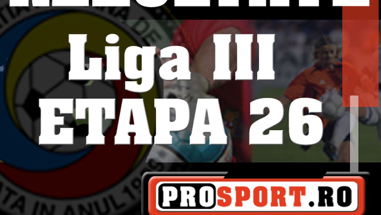 Rezultatele etapei a 26-a din LIGA III