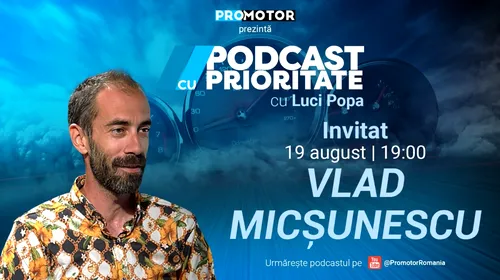 „Podcast cu Prioritate”, ep. 14, apare pe 19 august. Invitat: Vlad Micșunescu