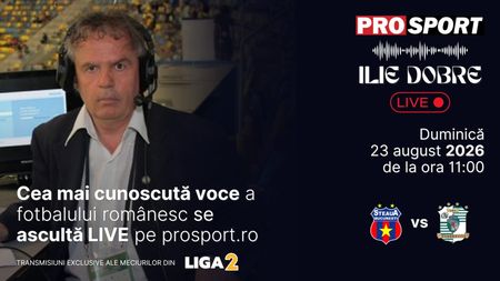 Ilie Dobre comentează LIVE pe ProSport.ro meciul Steaua - C.S.C. Dumbrăvița, duminică, 23 august 2026, de la ora 11:00