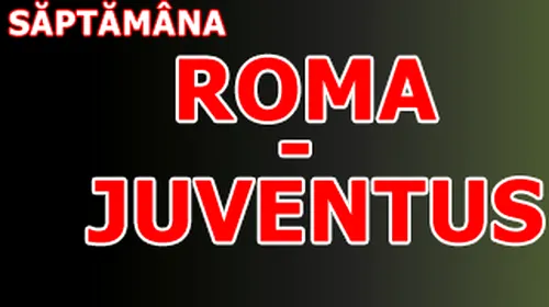 Săptămâna Roma – Juventus pe www.prosport.ro