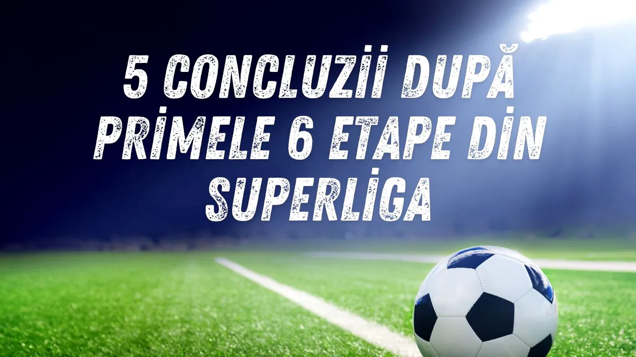 5 concluzii după primele 6 etape din Superliga (P)