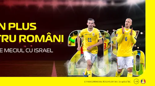 ADVERTORIAL | 20% în plus pentru tine, la amicalul Israel – România