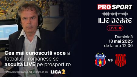 Ilie Dobre comentează LIVE pe ProSport.ro meciul Steaua – C.S.M. Reșița, duminică, 18 mai 2025, de la ora 12.00
