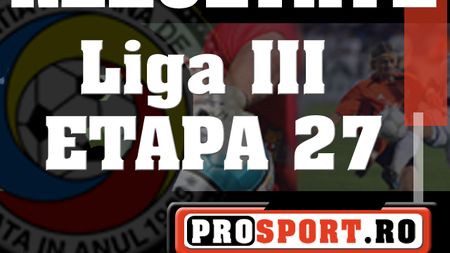 Rezultatele etapei a 27-a din LIGA III