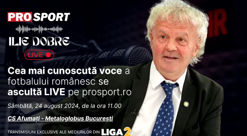 Ilie Dobre comentează LIVE pe ProSport.ro meciul CS Afumați - Metaloglobus București, sâmbătă, 24 august 2024, de la ora 11.00